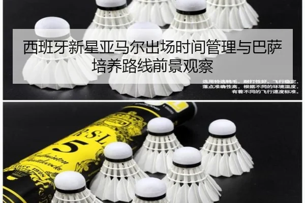 西班牙新星亚马尔出场时间管理与巴萨培养路线前景观察