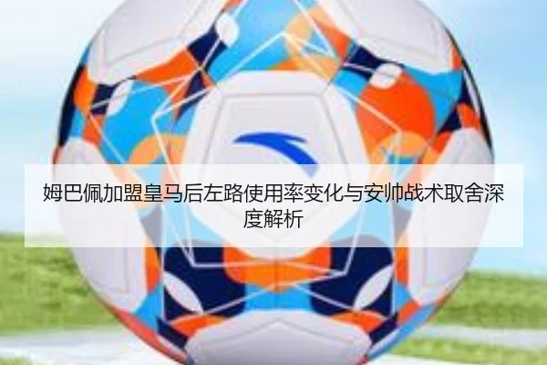 姆巴佩加盟皇马后左路使用率变化与安帅战术取舍深度解析