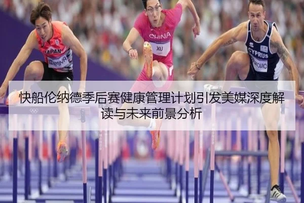 快船伦纳德季后赛健康管理计划引发美媒深度解读与未来前景分析