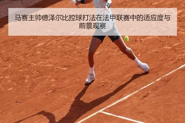 马赛主帅德泽尔比控球打法在法甲联赛中的适应度与前景观察